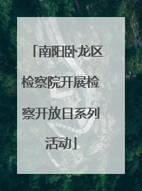 南阳卧龙区检察院开展检察开放日系列活动